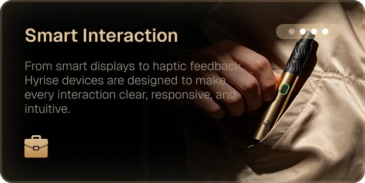 Smart interaction. From smart displays to haptic feedback, Hyrise devices are designed to make every interaction clear, responsive, and intuitive.